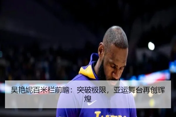 吴艳妮百米栏前瞻：突破极限，亚运舞台再创辉煌